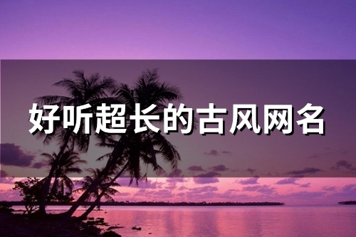 好听超长的古风网名(共174个)