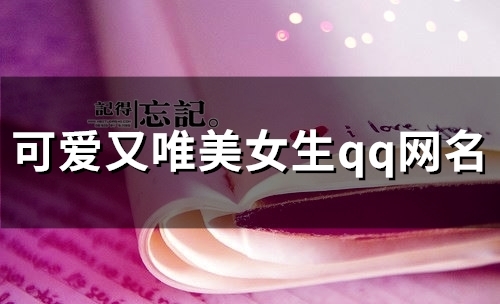 可爱又唯美女生qq网名(185个) 可爱又唯美女生qq网名(185个)