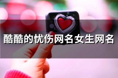 酷酷的忧伤网名女生网名(精选196个) 酷酷的忧伤网名女生网名(精选196个)