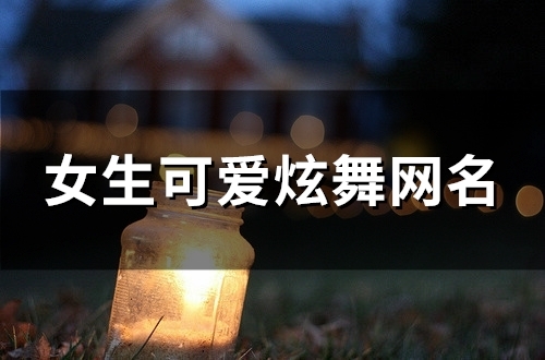 女生可爱炫舞网名(精选165个) 女生可爱炫舞网名(精选165个)