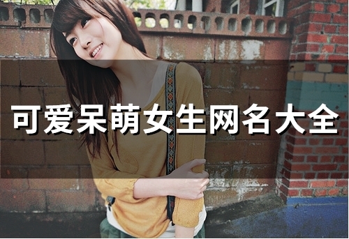 可爱呆萌女生网名大全(精选172个) 可爱呆萌女生网名大全(精选172个)