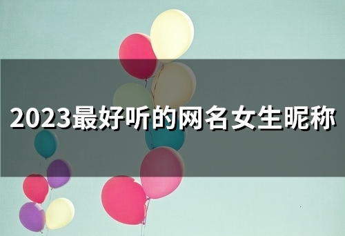 2023最好听的网名女生昵称(181个) 2023最好听的网名女生昵称(181个)