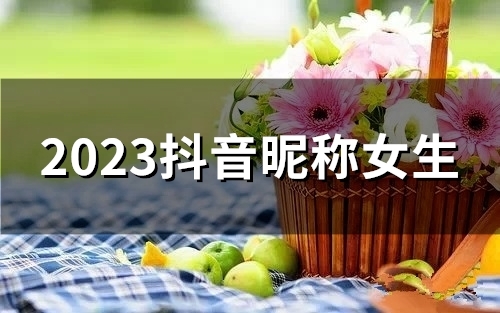 2023抖音昵称女生(167个) 2023抖音昵称女生(167个)