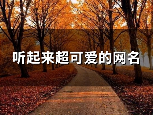 听起来超可爱的网名(175个)