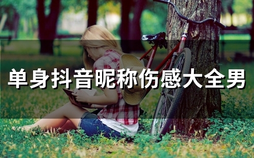 单身抖音昵称伤感大全男(优选176个) 单身抖音昵称伤感大全男(优选176个)