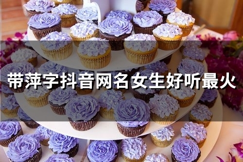 带萍字抖音网名女生好听最火(120个) 带萍字抖音网名女生好听最火(120个)
