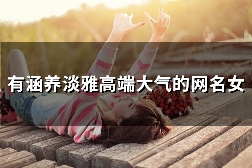 有涵养淡雅高端大气的网名女(共185个)