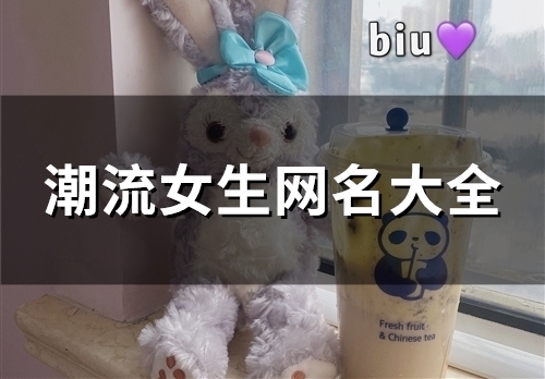 潮流女生网名大全(共114个) 潮流女生网名大全(共114个)