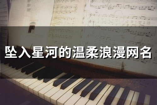 坠入星河的温柔浪漫网名(共116个)