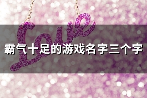 霸气十足的游戏名字三个字(共98个) 霸气十足的游戏名字三个字(共98个)