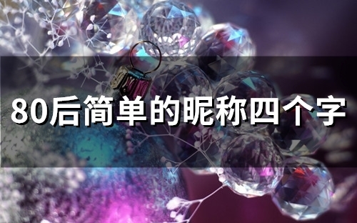 80后简单的昵称四个字(优选90个)