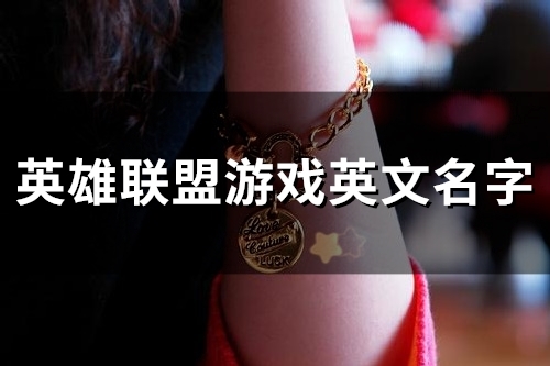 英雄联盟游戏英文名字(优选118个)
