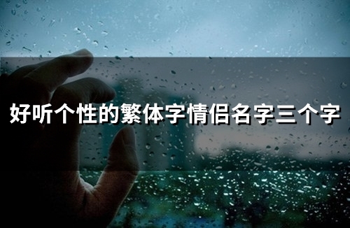 好听个性的繁体字情侣名字三个字(精选79个) 好听个性的繁体字情侣名字三个字(精选79个)