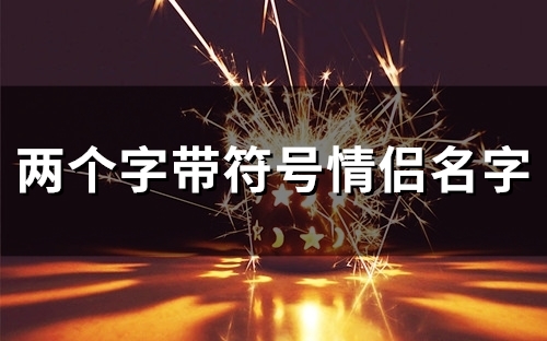 两个字带符号情侣名字(精选78个) 两个字带符号情侣名字(精选78个)