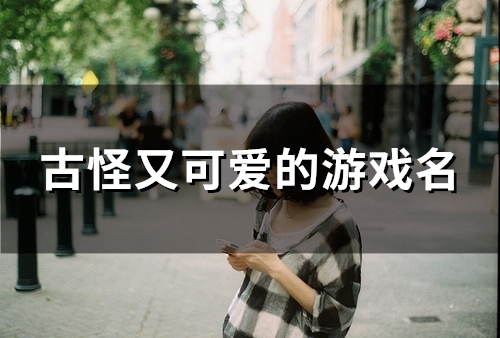 古怪又可爱的游戏名(精选83个) 古怪又可爱的游戏名(精选83个)