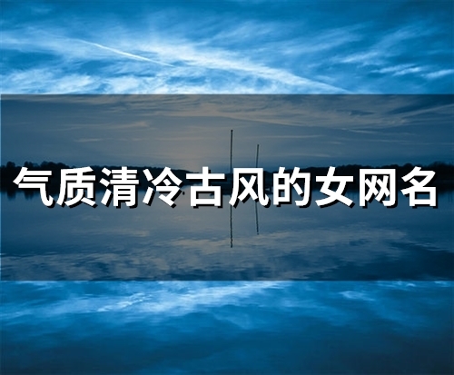 气质清冷古风的女网名(94个) 气质清冷古风的女网名(94个)