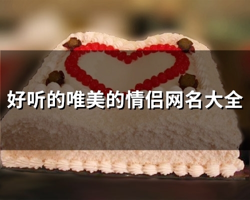 好听的唯美的情侣网名大全(精选82个) 好听的唯美的情侣网名大全(精选82个)