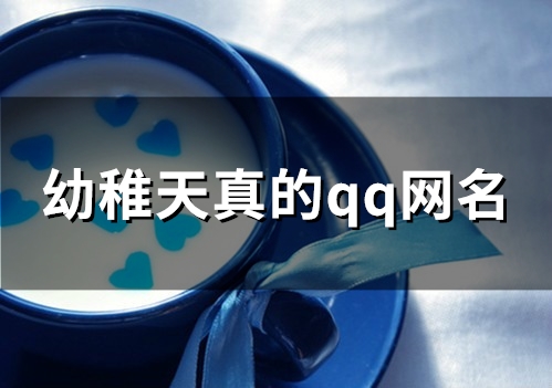 幼稚天真的qq网名(精选100个) 幼稚天真的qq网名(精选100个)
