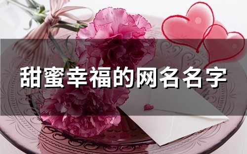 甜蜜幸福的网名名字(精选103个) 甜蜜幸福的网名名字(精选103个)