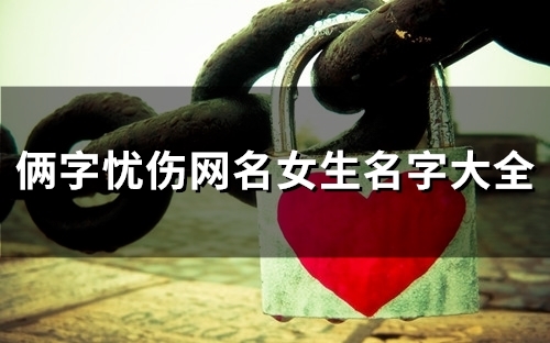 俩字忧伤网名女生名字大全(共117个) 俩字忧伤网名女生名字大全(共117个)