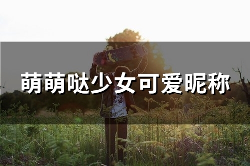 萌萌哒少女可爱昵称(精选116个) 萌萌哒少女可爱昵称(精选116个)