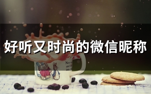 好听又时尚的微信昵称(优选107个) 好听又时尚的微信昵称(优选107个)