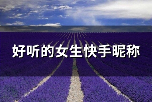 好听的女生快手昵称(优选87个) 好听的女生快手昵称(优选87个)