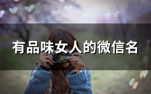 有品味女人的微信名(精选106个)