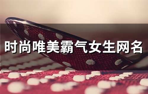 时尚唯美霸气女生网名(85个) 时尚唯美霸气女生网名(85个)