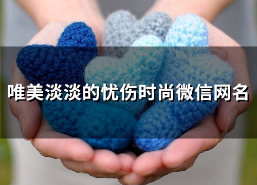 唯美淡淡的忧伤时尚微信网名(优选98个) 唯美淡淡的忧伤时尚微信网名(优选98个)