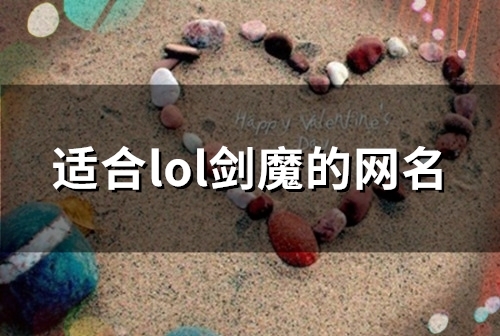 适合lol剑魔的网名(101个) 适合lol剑魔的网名(101个)